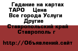 Гадание на картах ТАРО. › Цена ­ 1 000 - Все города Услуги » Другие   . Ставропольский край,Ставрополь г.